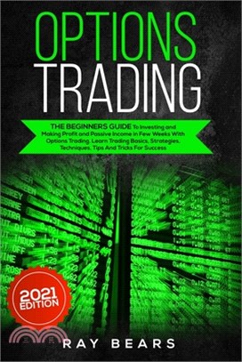 Options Trading: The Beginners Guide To Investing and Making Profit and Passive Income in Few Weeks With Options Trading. Learn Trading