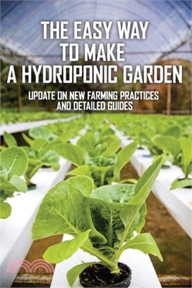 The Easy Way To Make A Hydroponic Garden: Update On New Farming Practices And Detailed Guides: Hydroponics Made Easy