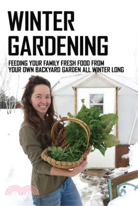 Winter Gardening: Feeding Your Family Fresh Food From Your Own Backyard Garden All Winter Long: Vegetables Fresh Storage