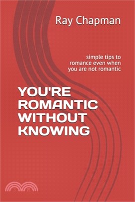 You're Romantic Without Knowing: simple tips to romance even when you are not romantic