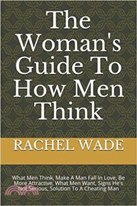 The Woman's Guide To How Men Think: What Men Think, Make A Man Fall In Love, Be More Attractive, What Men Want, Signs He's Not Serious, Solution To A