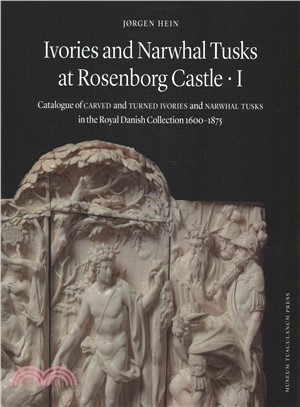 Ivories and Narwhal Tusks at Rosenborg Castle ― Catalogue of Carved and Turned Ivories and Narwhal Tusks in the Royal Danish Collection 1600-1875