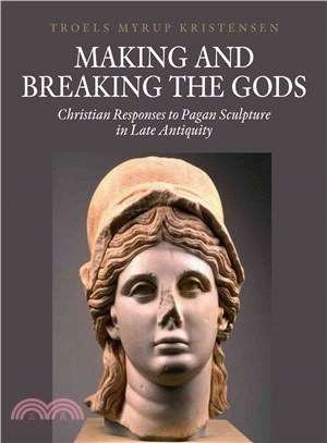 Making and Breaking the Gods ― Christian Responses to Pagan Sculpture in Late Antiquity