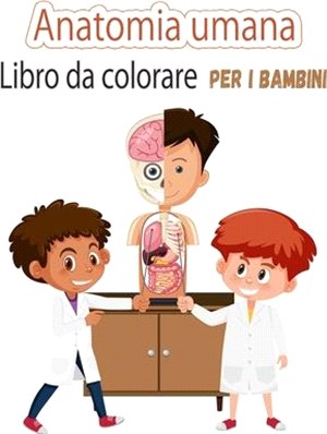 Libro da colorare di anatomia umana per bambini: Le mie prime parti del corpo umano e il libro da colorare di anatomia umana per bambini (Libri di att