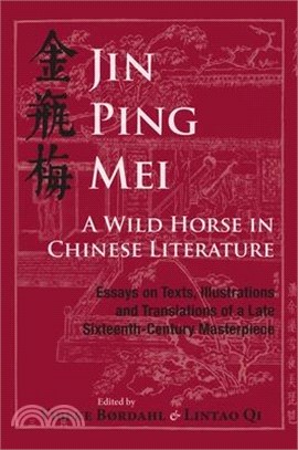 Jin Ping Mei - A Wild Horse in Chinese Literature: Essays on Texts, Illustrations and Translations of a Late Sixteenth-Century Masterpiece