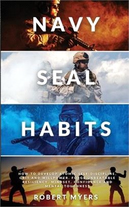 Navy Seal Habits: How to Develop Atomic Self-Discipline, Grit and Willpower. Forge Unbeatable Resiliency, Mindset, Confidence and Mental