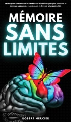 Mémoire Sans Limites: Techniques de mémoire et d'exercices mnémoniques pour réveiller le cerveau, apprendre rapidement et devenir plus produ