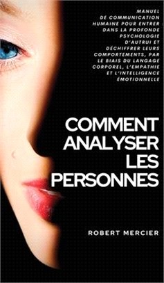 Comment Analyser Les Personnes: Manuel de Communication Humaine pour entrer dans la profonde psychologie d'autrui et déchiffrer leurs comportements, p