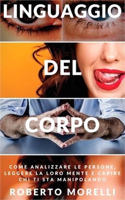 Linguaggio del Corpo: Come analizzare le persone, leggere la loro mente e capire chi ti sta manipolando