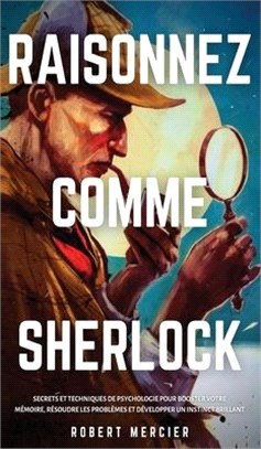 Raisonnez Comme Sherlock: Secrets et techniques de psychologie pour booster votre mémoire, résoudre les problèmes et développer un instinct bril