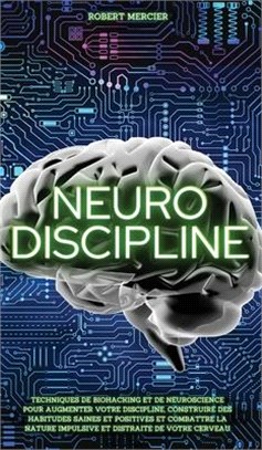 Neuro-Discipline: Techniques de Biohacking et de Neuroscience pour augmenter votre discipline, construire des habitudes positives et com