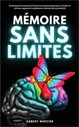 Mémoire Sans Limites: Techniques de mémoire et d'exercices mnémoniques pour réveiller le cerveau, apprendre rapidement et devenir plus produ