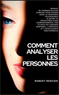 Comment Analyser Les Personnes: Manuel de Communication Humaine pour entrer dans la profonde psychologie d'autrui et déchiffrer leurs comportements, p