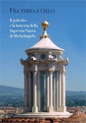 Fra Terra E Cielo: Il Poliedro E La Lanterna Della Sagrestia Nuova Di Michelangelo