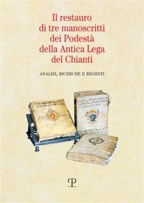 Il Restauro Di Tre Manoscritti Dei Podestà Della Antica Lega del Chianti: Analisi, Ricerche E Regesti
