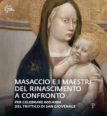 Masaccio E I Maestri del Rinascimento a Confronto: Per Celebrare 600 Anni del Trittico Di San Giovenale