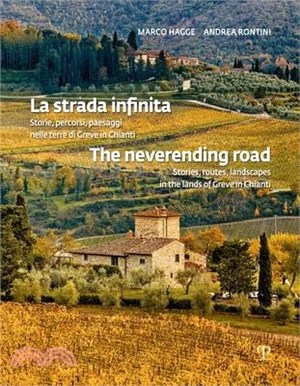 La Strada Infinita / The Neverending Road: Storie, Percorsi, Paesaggi Nelle Terre Di Greve in Chianti / Stories, Routes, Landscapes in the Lands of Gr