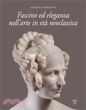 Fascino Ed Eleganza Nell'arte in Età Neoclassica / Fascination and Elegance in Neoclassical Art