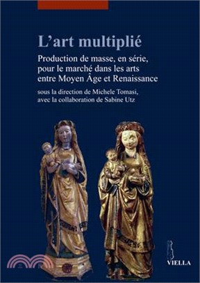 L' Art Multiplie: Production de Masse, En Serie, Pour Le Marche Dans Les Arts Entre Moyen Age Et Renaissance