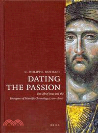 Dating the Passion ─ The Life of Jesus and the Emergence of Scientific Chronology, 200-1600