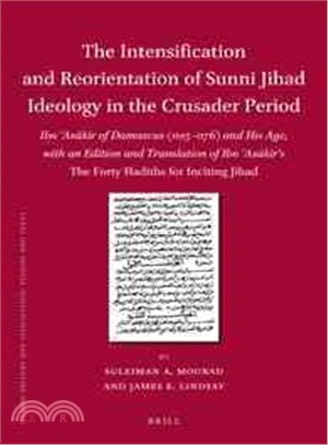 The Intensification and Reorientation of Sunni Jihad Ideology in the Crusader Period ─ Ibn 'Asakir of Damascus (1105-1176) and His Age, With an Edition and Translation of Ibn 'Asakir's The Forty Hadit