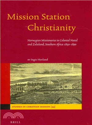 Mission Station Christianity ─ Norwegian Missionaries in Colonial Natal and Zululand, Southern Africa 1850-1890