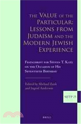 The Value of the Particular ─ Lessons from Judaism and the Modern Jewish Experience; Festschrift for Steven T. Katz on the Occasion of His Seventieth Birthday