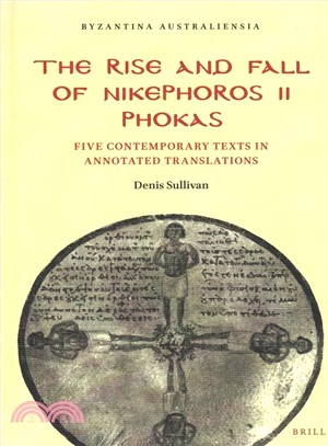 The Rise and Fall of Nikephoros II Phokas ― Five Contemporary Texts in Annotated Translations