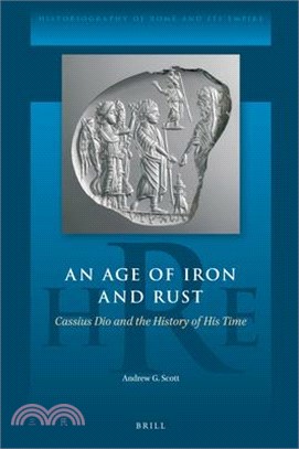 An Age of Iron and Rust: Cassius Dio and the History of His Time