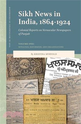 Sikh News in India, 1864-1924: Colonial Reports on Vernacular Newspapers of Punjab Volume One: Royalties, Reformers, and Organizations