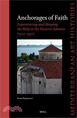 Anchorages of Faith: Experiencing and Shaping the Holy in the Eastern Adriatic (1300-1550)