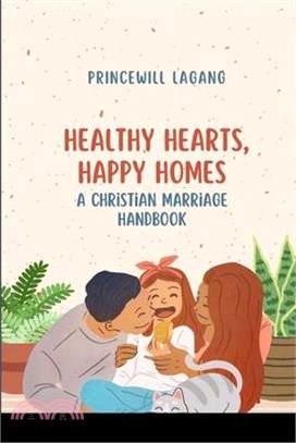 Healthy Hearts, Happy Homes: A Christian Marriage Handbook