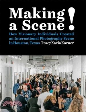 Making a Scene!: How Visionary Individuals Created an International Photography Scene in Houston, Texas