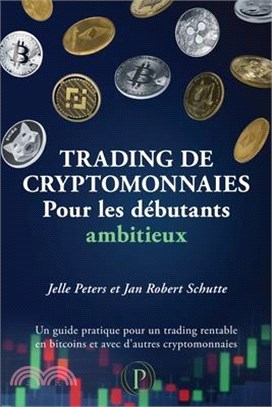 Trading de cryptomonnaies pour les débutants ambitieux: Un guide pratique pour un trading rentable en bitcoins et avec d'autres cryptomonnaies