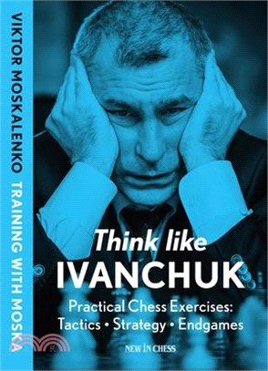 Think Like Ivanchuk: Practical Chess Exercises: Tactics - Strategy - Endgames