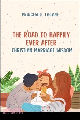 The Road to Happily Ever After: Christian Marriage Wisdom