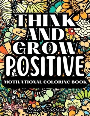 Think and Grow Positive: A Beautiful and Inspiring Motivational Coloring Book to Help You Achieve Your Goals, Dream Big, and Live Your Best Lif