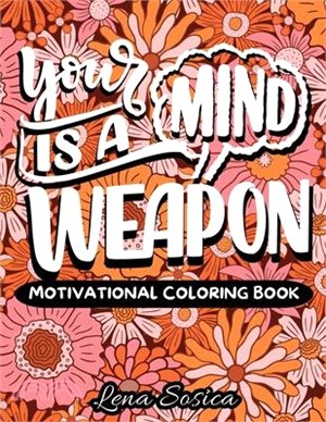 Your Mind is a Weapon: A Self-Empowering Motivational Coloring Book Filled with Powerful Affirmations, Encouraging Words, and Beautiful Desig