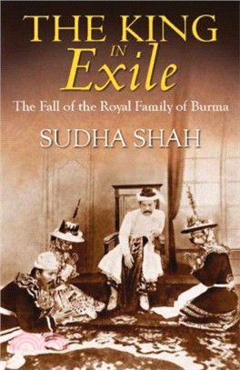 The King In Exile : The Fall Of The Royal Family Of Burma