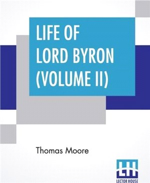 Life Of Lord Byron (Volume II)：Letters And Journals Of Lord Byron, With Notices Of His Life, From The Period Of His Return From The Continent, July, 1811, To January, 1814. (In Six Volumes, Vol. Ii.)