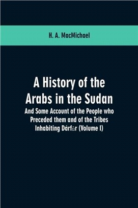 A History of the Arabs in the Sudan：And Some Account of the People who Preceded them and of the Tribes Inhabiting Darf&#363;r: (Volume I)