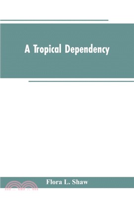 A Tropical Dependency：An Outline of the Ancient History of the Western Soudan With an Account of the Modern Settlement of Northern Nigeria