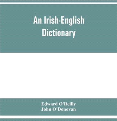 An Irish-English dictionary：With copious quotations from the most esteemed ancient and modern writers, to elucidate the meaning of obscure words, and numerous comparisons of Irish words with those of