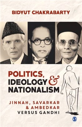 Politics, Ideology and Nationalism:Jinnah, Savarkar and Ambedkar versus Gandhi