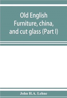 Old English furniture, china, and cut glass (Part I)