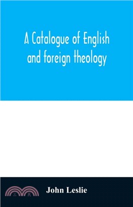 A Catalogue of English and foreign theology：comprising the holy scriptures, in various languages, liturgies and liturgical works; A very choice collection of the Fathers of the Church, Councils and Ec