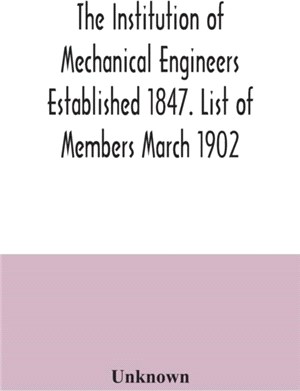 The Institution of Mechanical Engineers Established 1847. List of Members March 1902.