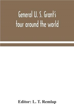 General U. S. Grant's tour around the world：embracing his speeches, receptions, and description of his travels : with a biographical sketch of his life