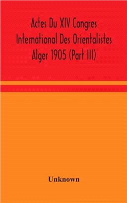 Actes Du XIV Congres International Des Orientalistes Alger 1905 (Part III)