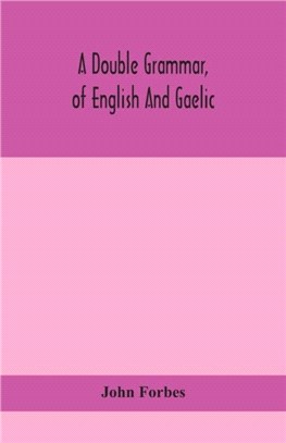 A double grammar, of English and Gaelic：in which the principles of both languages are clearly explained; containing the grammatical terms, definitions, and rules, with copious exercises for parsing an